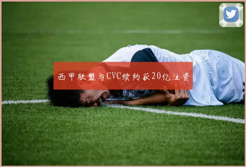 西甲联盟与CVC续约获20亿注资