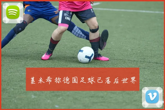 基米希称德国足球已落后世界